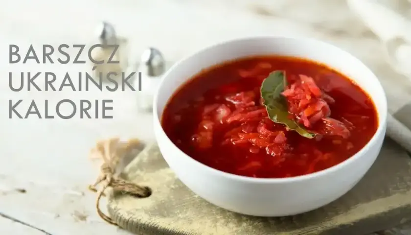 Ile kalorii ma barszcz ukraiński: dokładne wartości i skład odżywczy zupy